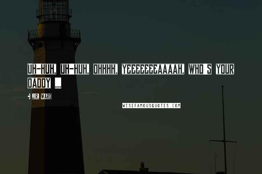 J.R. Ward Quotes: Uh-huh, uh-huh, ohhhh, yeeeeeeeaaaah, who's your daddy ...