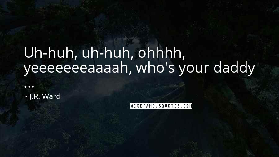 J.R. Ward Quotes: Uh-huh, uh-huh, ohhhh, yeeeeeeeaaaah, who's your daddy ...