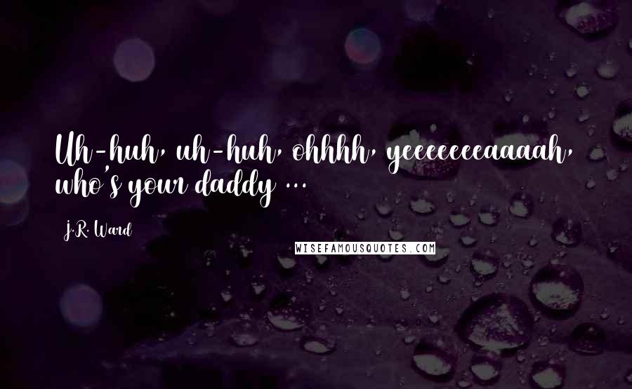 J.R. Ward Quotes: Uh-huh, uh-huh, ohhhh, yeeeeeeeaaaah, who's your daddy ...