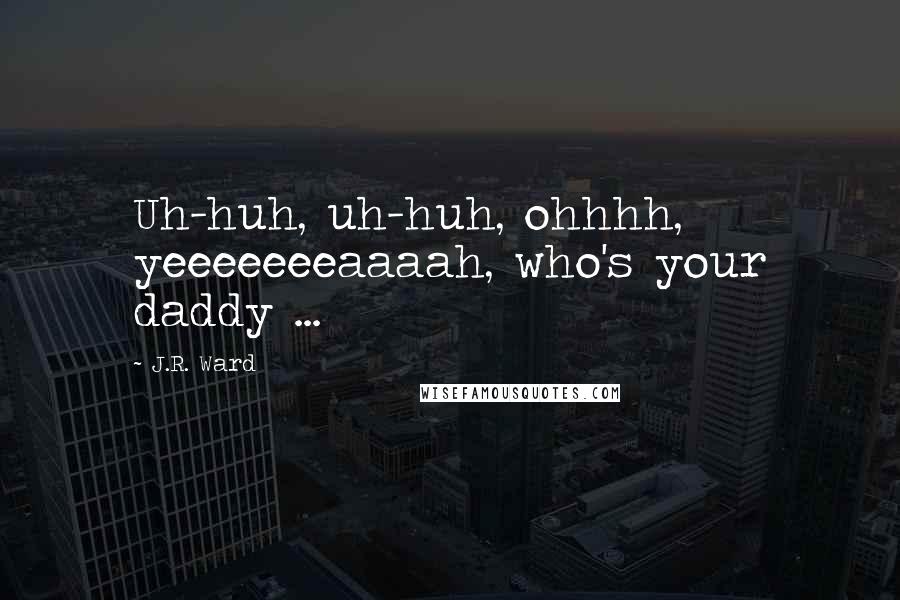 J.R. Ward Quotes: Uh-huh, uh-huh, ohhhh, yeeeeeeeaaaah, who's your daddy ...