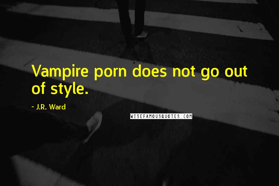 J.R. Ward Quotes: Vampire porn does not go out of style.