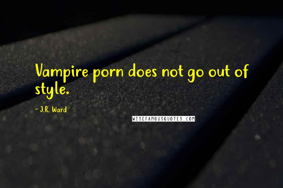 J.R. Ward Quotes: Vampire porn does not go out of style.