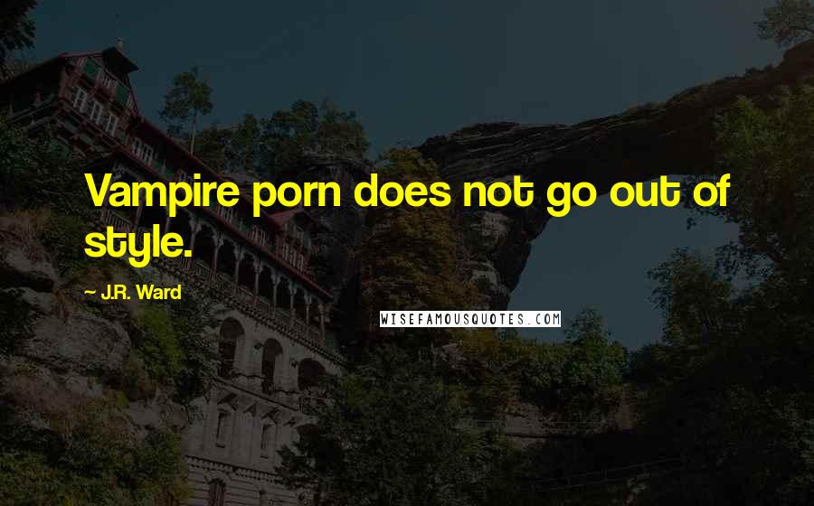 J.R. Ward Quotes: Vampire porn does not go out of style.