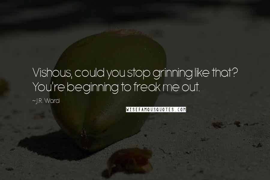 J.R. Ward Quotes: Vishous, could you stop grinning like that? You're beginning to freak me out.
