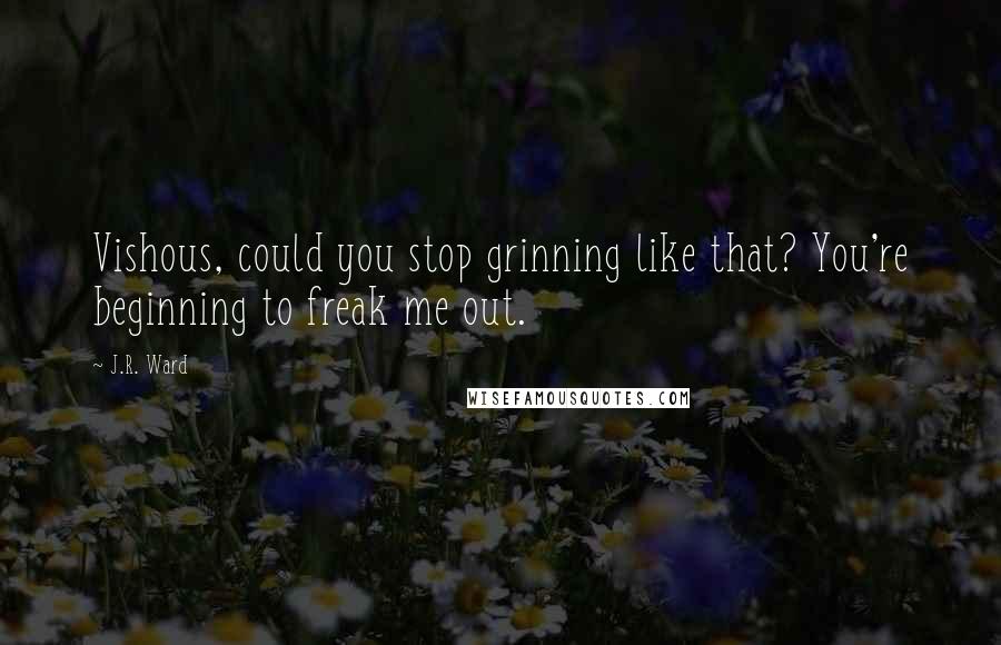 J.R. Ward Quotes: Vishous, could you stop grinning like that? You're beginning to freak me out.