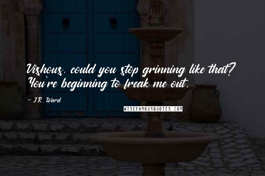 J.R. Ward Quotes: Vishous, could you stop grinning like that? You're beginning to freak me out.