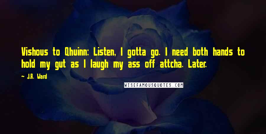 J.R. Ward Quotes: Vishous to Qhuinn: Listen, I gotta go. I need both hands to hold my gut as I laugh my ass off attcha. Later.