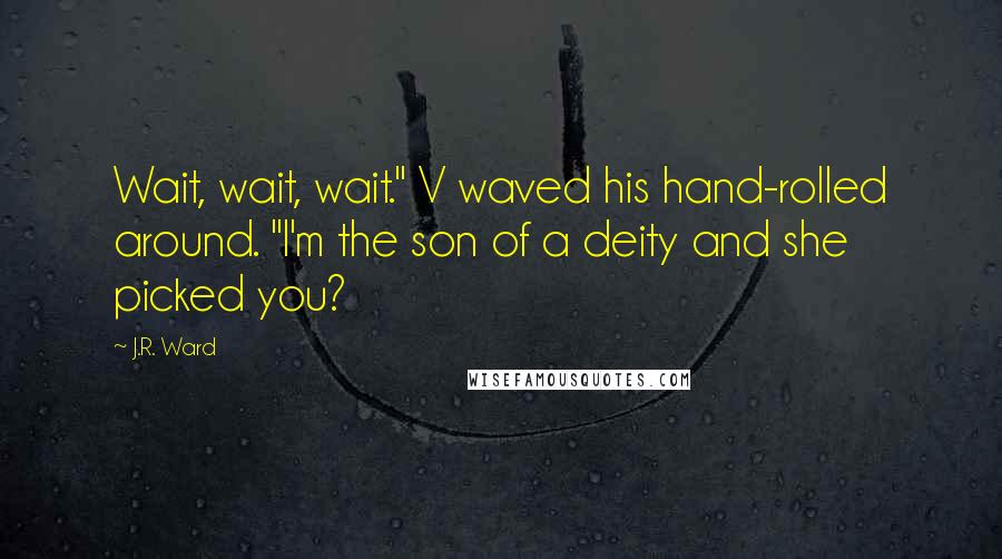 J.R. Ward Quotes: Wait, wait, wait." V waved his hand-rolled around. "I'm the son of a deity and she picked you?