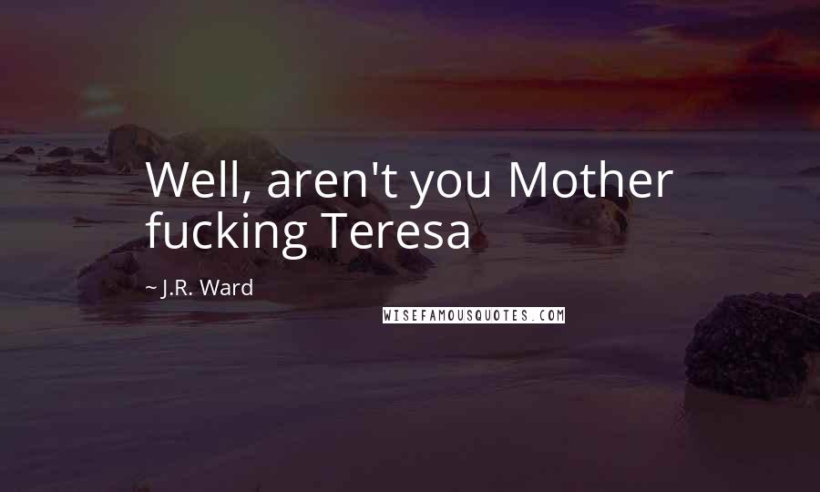 J.R. Ward Quotes: Well, aren't you Mother fucking Teresa