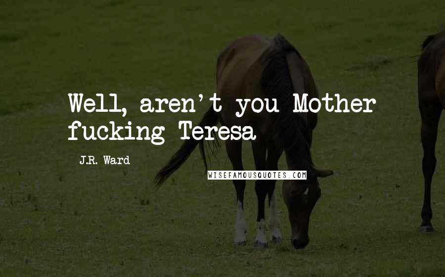 J.R. Ward Quotes: Well, aren't you Mother fucking Teresa