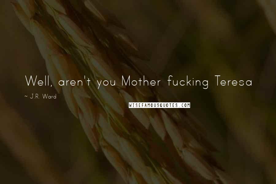 J.R. Ward Quotes: Well, aren't you Mother fucking Teresa