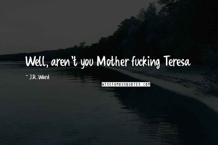 J.R. Ward Quotes: Well, aren't you Mother fucking Teresa