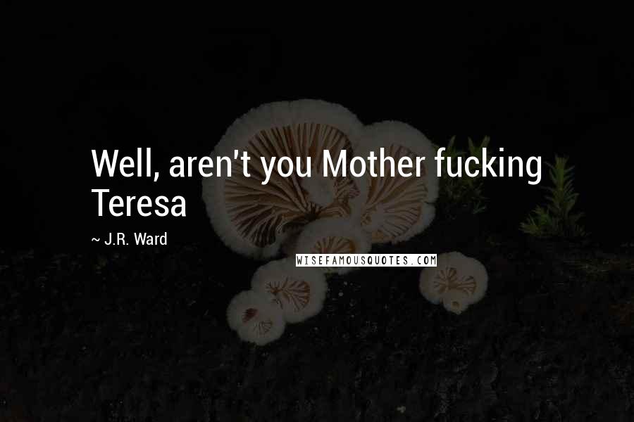 J.R. Ward Quotes: Well, aren't you Mother fucking Teresa