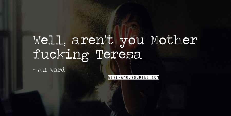 J.R. Ward Quotes: Well, aren't you Mother fucking Teresa