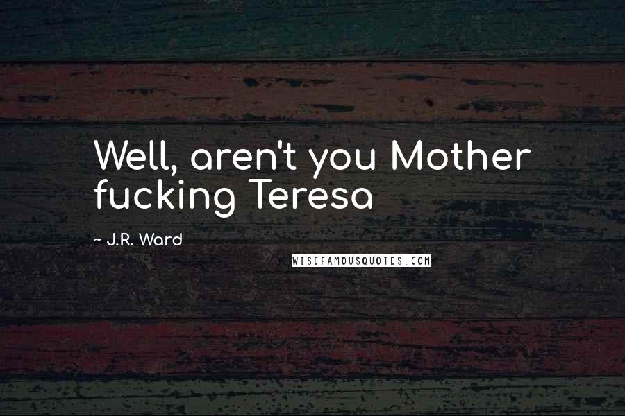 J.R. Ward Quotes: Well, aren't you Mother fucking Teresa
