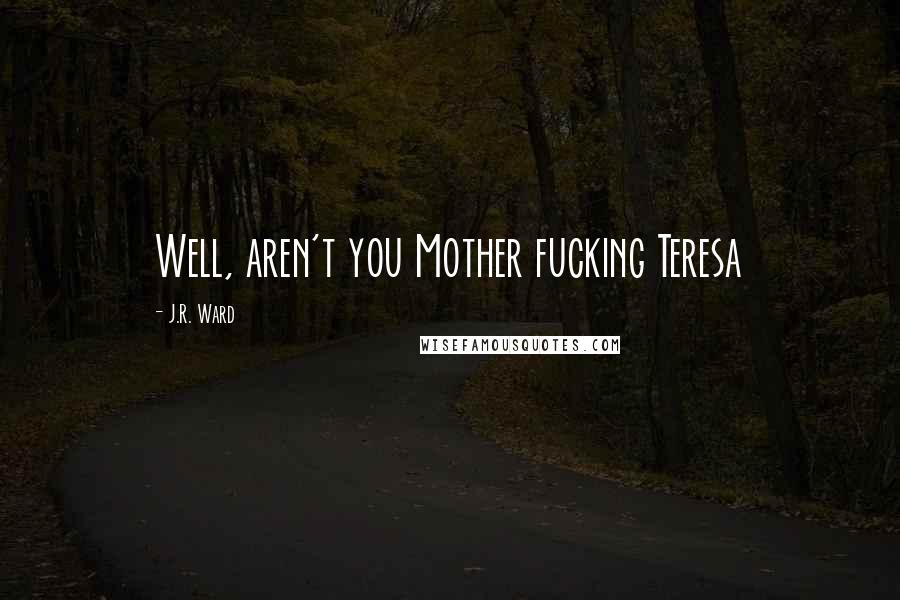 J.R. Ward Quotes: Well, aren't you Mother fucking Teresa