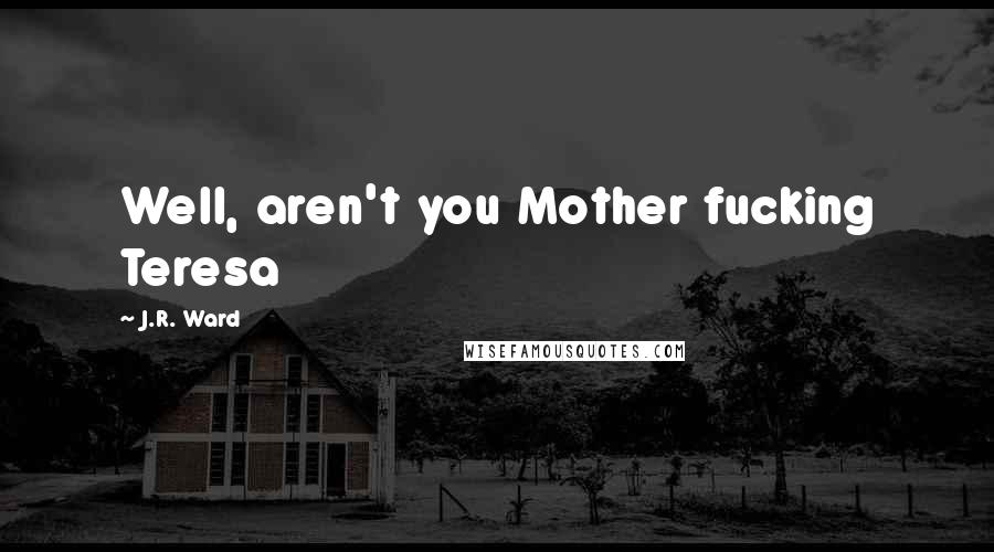 J.R. Ward Quotes: Well, aren't you Mother fucking Teresa