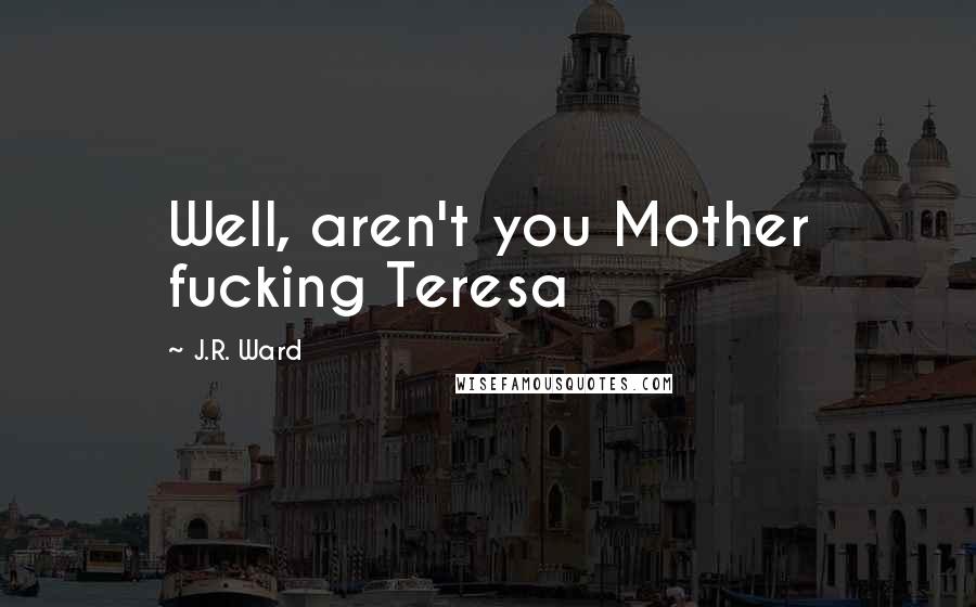 J.R. Ward Quotes: Well, aren't you Mother fucking Teresa