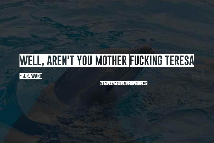 J.R. Ward Quotes: Well, aren't you Mother fucking Teresa