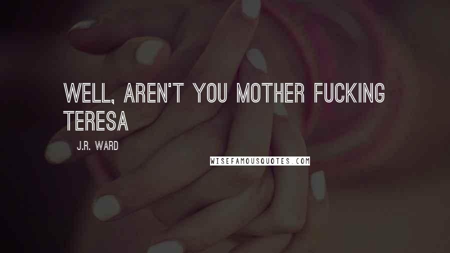 J.R. Ward Quotes: Well, aren't you Mother fucking Teresa