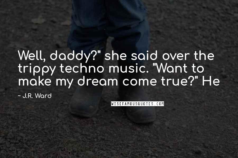 J.R. Ward Quotes: Well, daddy?" she said over the trippy techno music. "Want to make my dream come true?" He