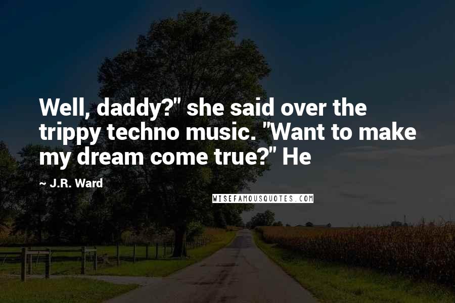 J.R. Ward Quotes: Well, daddy?" she said over the trippy techno music. "Want to make my dream come true?" He