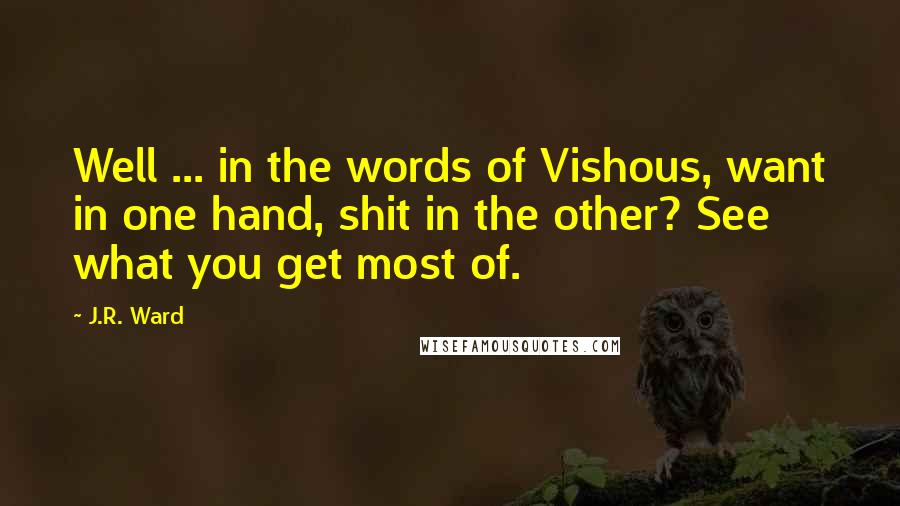 J.R. Ward Quotes: Well ... in the words of Vishous, want in one hand, shit in the other? See what you get most of.