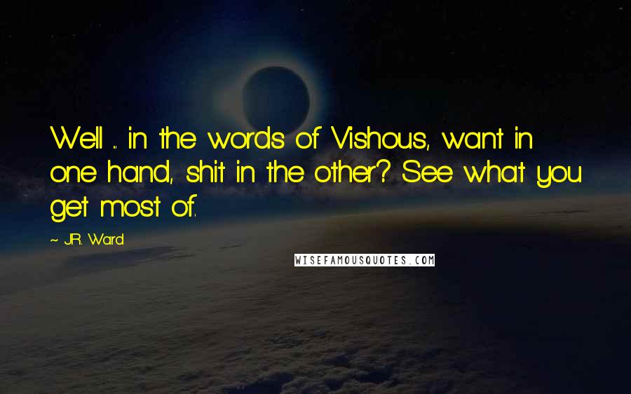 J.R. Ward Quotes: Well ... in the words of Vishous, want in one hand, shit in the other? See what you get most of.