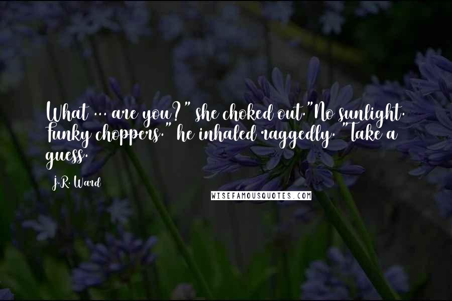 J.R. Ward Quotes: What ... are you?" she choked out."No sunlight. Funky choppers." he inhaled raggedly. "Take a guess.