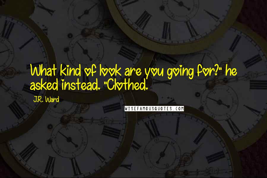 J.R. Ward Quotes: What kind of look are you going for?" he asked instead. "Clothed.