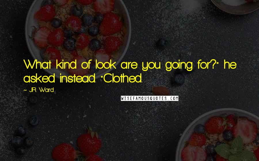 J.R. Ward Quotes: What kind of look are you going for?" he asked instead. "Clothed.