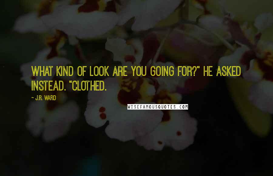 J.R. Ward Quotes: What kind of look are you going for?" he asked instead. "Clothed.