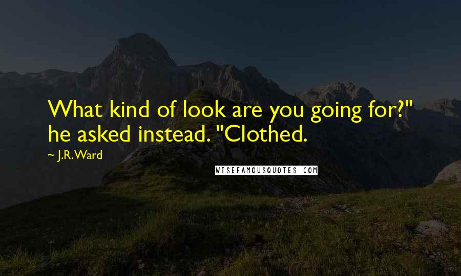 J.R. Ward Quotes: What kind of look are you going for?" he asked instead. "Clothed.