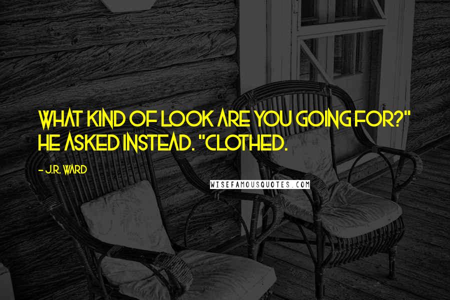 J.R. Ward Quotes: What kind of look are you going for?" he asked instead. "Clothed.