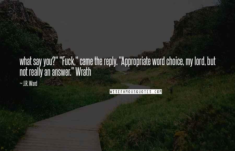 J.R. Ward Quotes: what say you?" "Fuck," came the reply. "Appropriate word choice, my lord, but not really an answer." Wrath