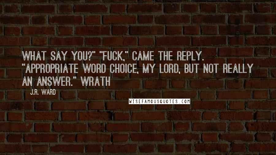 J.R. Ward Quotes: what say you?" "Fuck," came the reply. "Appropriate word choice, my lord, but not really an answer." Wrath