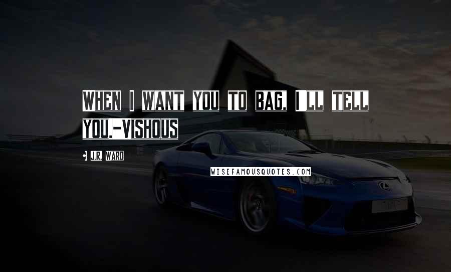 J.R. Ward Quotes: When I want you to bag, I'll tell you.-Vishous