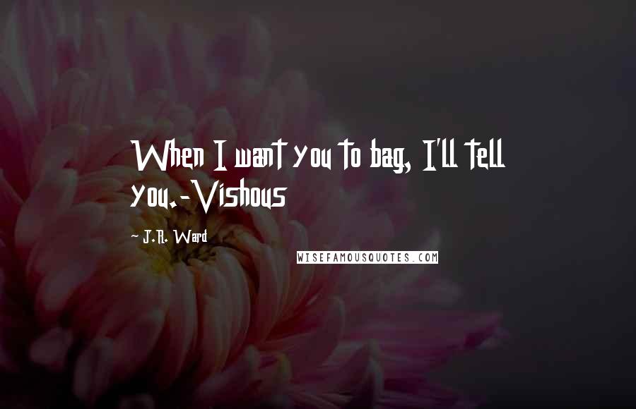 J.R. Ward Quotes: When I want you to bag, I'll tell you.-Vishous