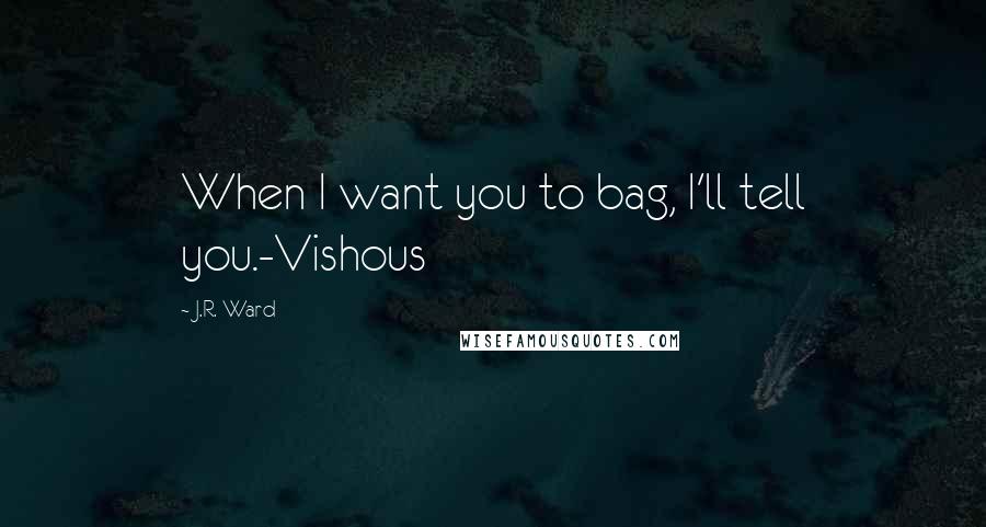 J.R. Ward Quotes: When I want you to bag, I'll tell you.-Vishous