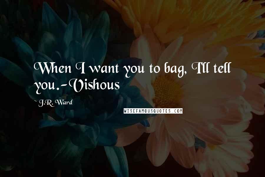 J.R. Ward Quotes: When I want you to bag, I'll tell you.-Vishous