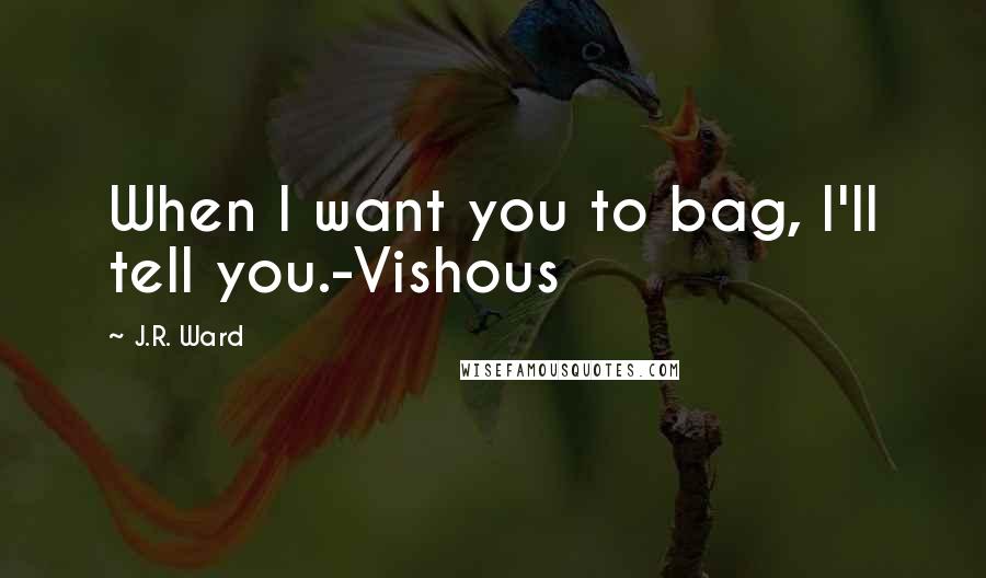 J.R. Ward Quotes: When I want you to bag, I'll tell you.-Vishous