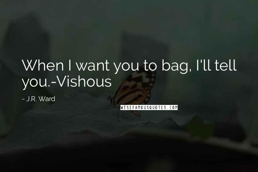 J.R. Ward Quotes: When I want you to bag, I'll tell you.-Vishous