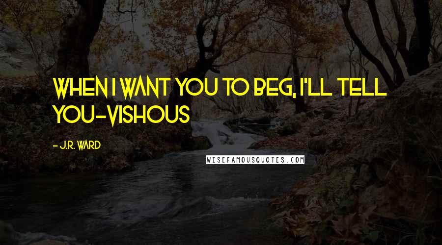 J.R. Ward Quotes: When I want you to beg, I'll tell you-Vishous