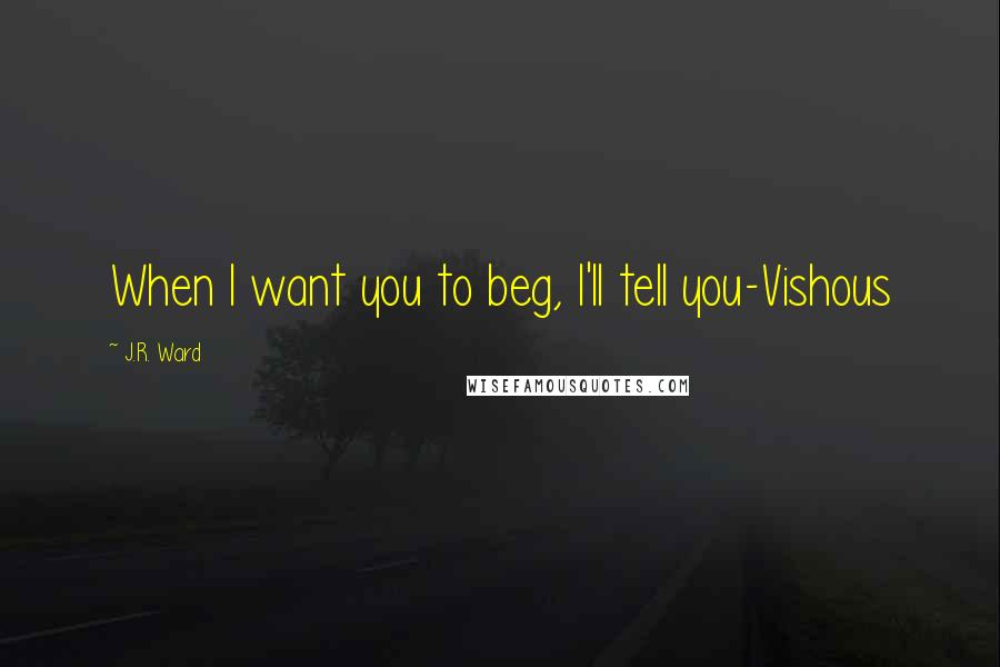 J.R. Ward Quotes: When I want you to beg, I'll tell you-Vishous