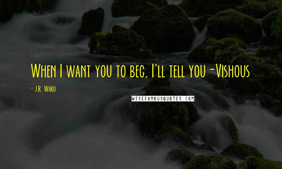 J.R. Ward Quotes: When I want you to beg, I'll tell you-Vishous