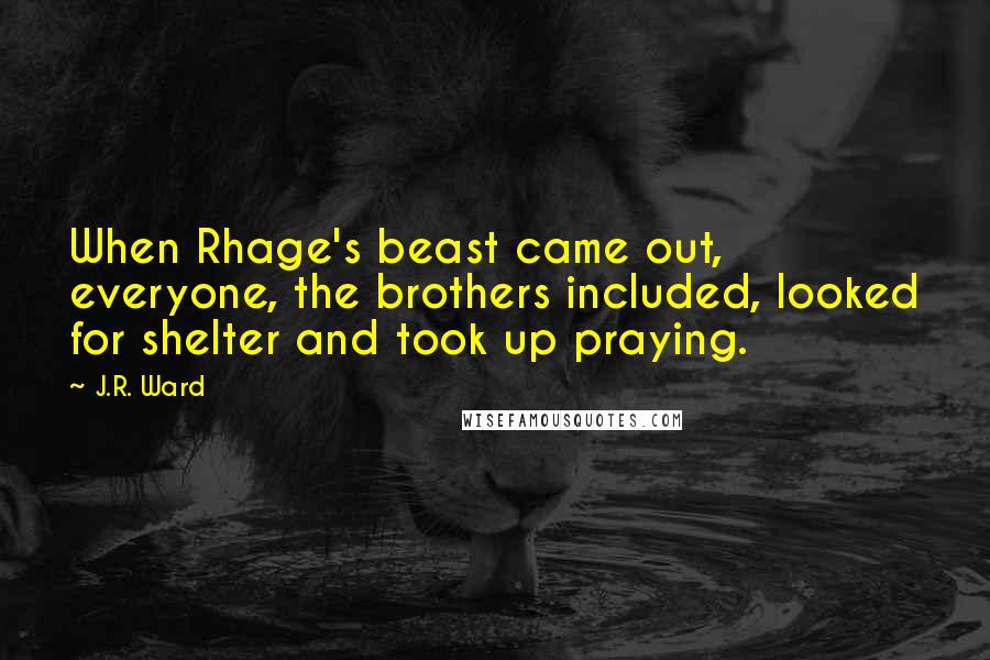 J.R. Ward Quotes: When Rhage's beast came out, everyone, the brothers included, looked for shelter and took up praying.