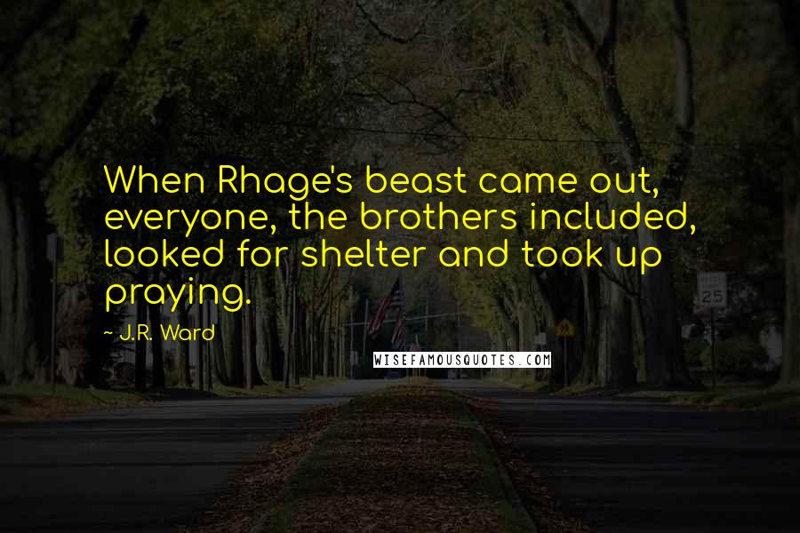 J.R. Ward Quotes: When Rhage's beast came out, everyone, the brothers included, looked for shelter and took up praying.