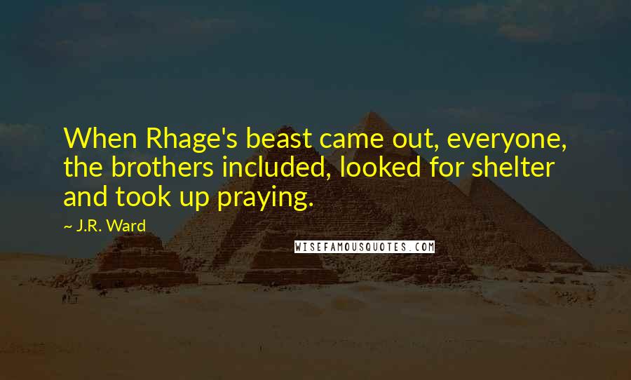 J.R. Ward Quotes: When Rhage's beast came out, everyone, the brothers included, looked for shelter and took up praying.