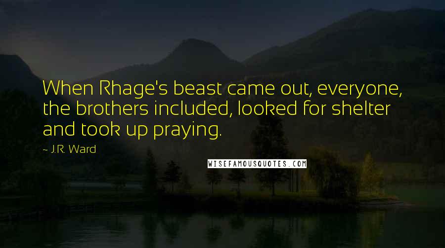 J.R. Ward Quotes: When Rhage's beast came out, everyone, the brothers included, looked for shelter and took up praying.