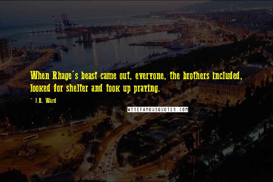 J.R. Ward Quotes: When Rhage's beast came out, everyone, the brothers included, looked for shelter and took up praying.